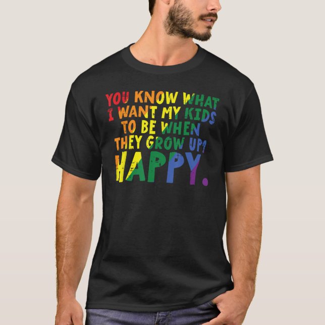 What I Want My Kids When They Grow Up Happy Gay Pr T-Shirt (Front)
