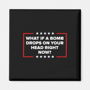 What If A Bomb Drops On Your Head Right Now Trump Magnet