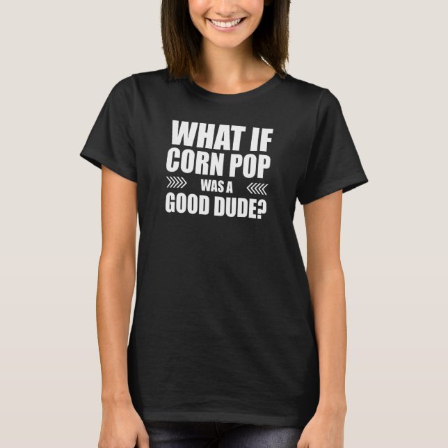 What if Corn Pop Was a Good Dude T-Shirt (Front)