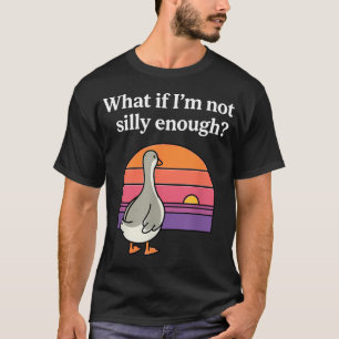 What If I'M Not Silly Enough Funny Goose Meme T-Shirt