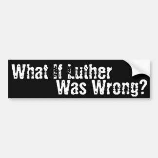 What if Luther was Wrong? Bumper Sticker