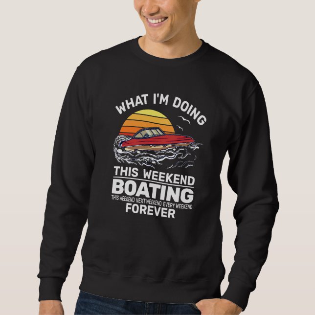 What I'm Doing this Weekend Motor Boating Sailing  Sweatshirt (Front)