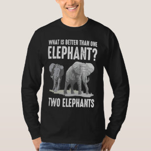 What Is Better Than One Elephant Two Elephants T-Shirt