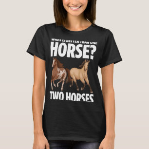 What Is Better Than One Horse Two Horses Owners Br T-Shirt