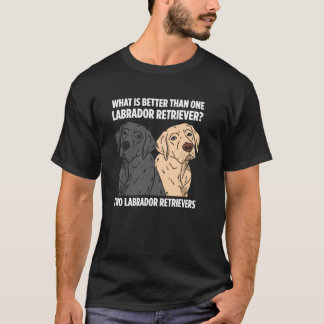 What Is Better Than One Labrador Retriever Two Lab T-Shirt