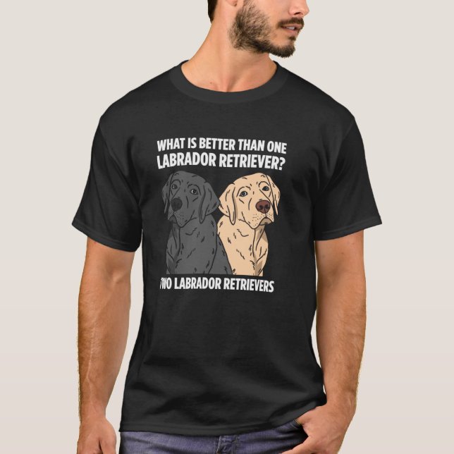What Is Better Than One Labrador Retriever Two Lab T-Shirt (Front)