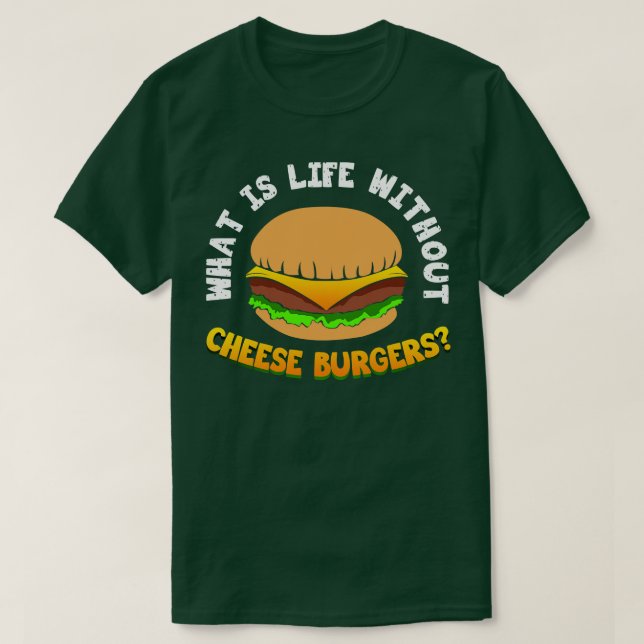 What Is Life Without Cheese Burger T-Shirt (Design Front)