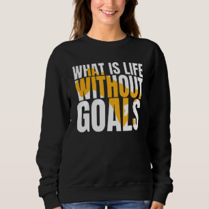 What Is Life Without Goals Sweatshirt