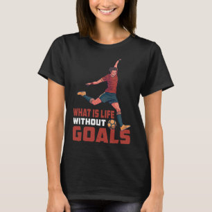 What Is Life Without Goals ----- T-Shirt