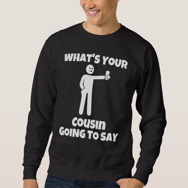What is your cousin going to say   sarcastic camer sweatshirt (Front)