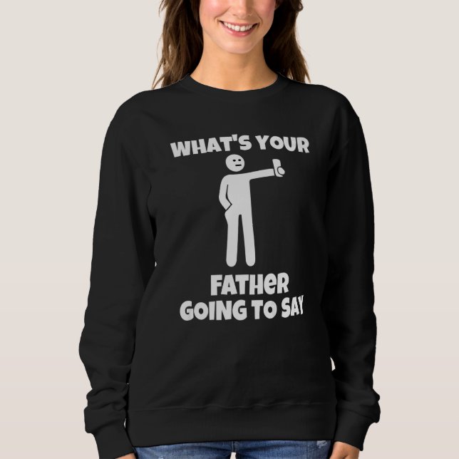 What is your father going to say  sarcastic camera sweatshirt (Front)