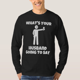 What is your husband going to say   sarcastic came T-Shirt