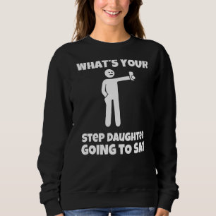 What is your step daughter going to say  sarcastic sweatshirt