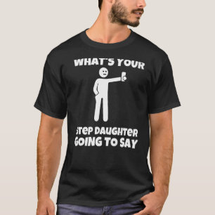 What is your step daughter going to say  sarcastic T-Shirt