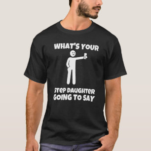 What is your step daughter going to say  sarcastic T-Shirt
