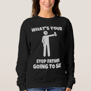 What is your step father going to say sarcastic c sweatshirt