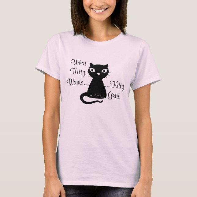 What Kitty Wants...Kitty Gets T-Shirt (Front)