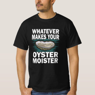 What makes your oyster moister funny oyster pun T-Shirt
