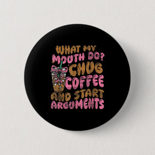 What My Mouth Do Chug Coffee And Start Arguments  6 Cm Round Badge