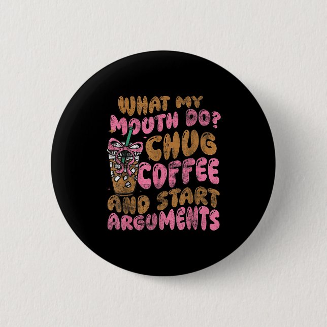 What My Mouth Do Chug Coffee And Start Arguments  6 Cm Round Badge (Front)