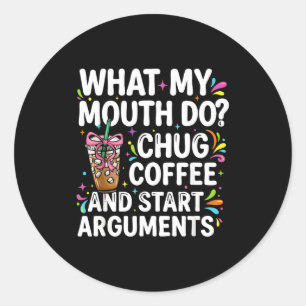 What My Mouth Do Chug Coffee And Start Arguments Classic Round Sticker