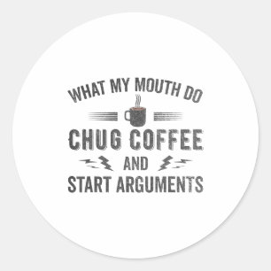 What My Mouth Do Chug Coffee And Start Arguments  Classic Round Sticker