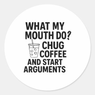 What My Mouth Do Chug Coffee And Start Arguments F Classic Round Sticker