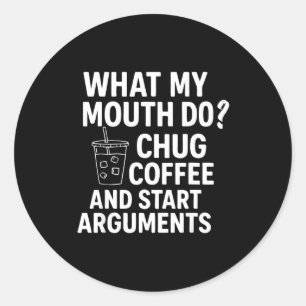 What My Mouth Do Chug Coffee And Start Arguments F Classic Round Sticker