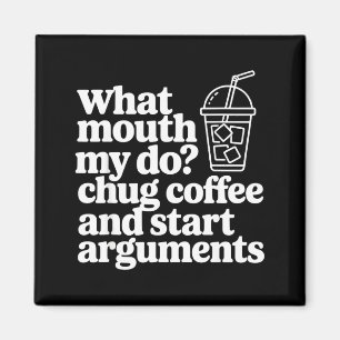What My Mouth Do Chug Coffee And Start Arguments  Magnet