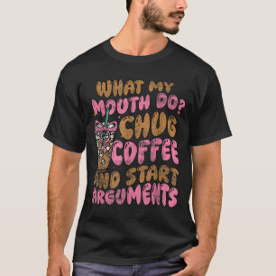 What My Mouth Do Chug Coffee And Start Arguments  T-Shirt