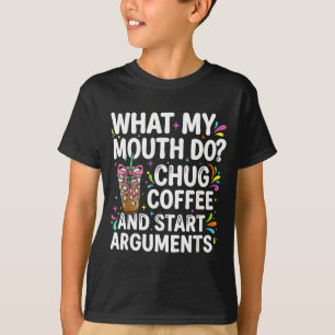 What My Mouth Do Chug Coffee And Start Arguments T-Shirt