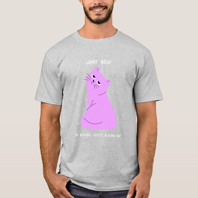What Now My Nervous System Already Quit Funny  T-Shirt (Front)