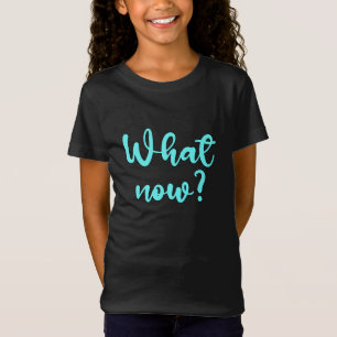 What Now? - Sarcastic Funny Humour T-Shirt