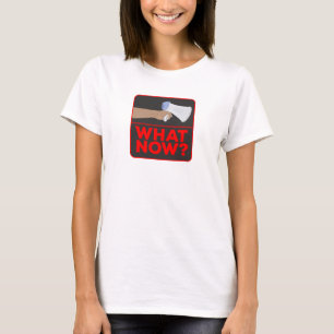 What Now!? T-Shirt