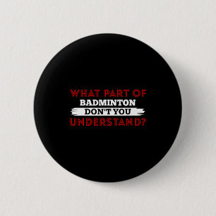 What Part Of Badminton Dont You Understand  6 Cm Round Badge