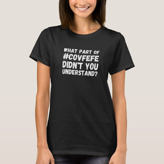 What part of Covfefe didn't you undersand  T-Shirt (Front)