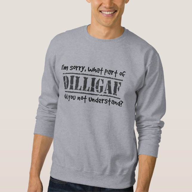 What part of DILLIGAF did you not understand? Sweatshirt (Front)