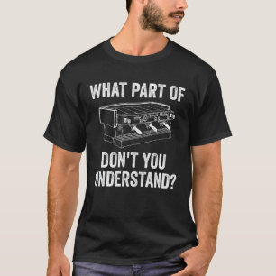 What Part Of Don t You Understand  Barista Coffee  T-Shirt