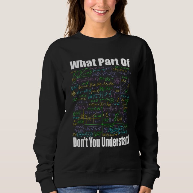 What Part Of Don t You Understand  Math Jokes Math Sweatshirt (Front)