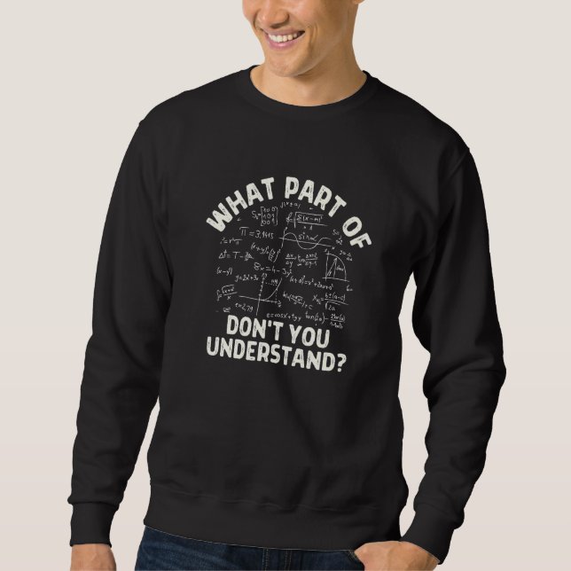 What Part Of Don't You Understand  Math Teacher Sweatshirt (Front)