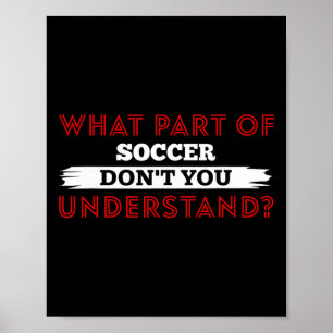 What Part Of Soccer Don't You Understand Soccer Pl Poster