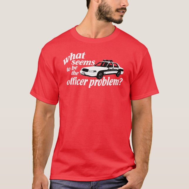What Seems to be the Officer Problem? T-Shirt (Front)