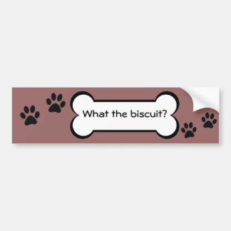 What the biscuit? - bumper sticker