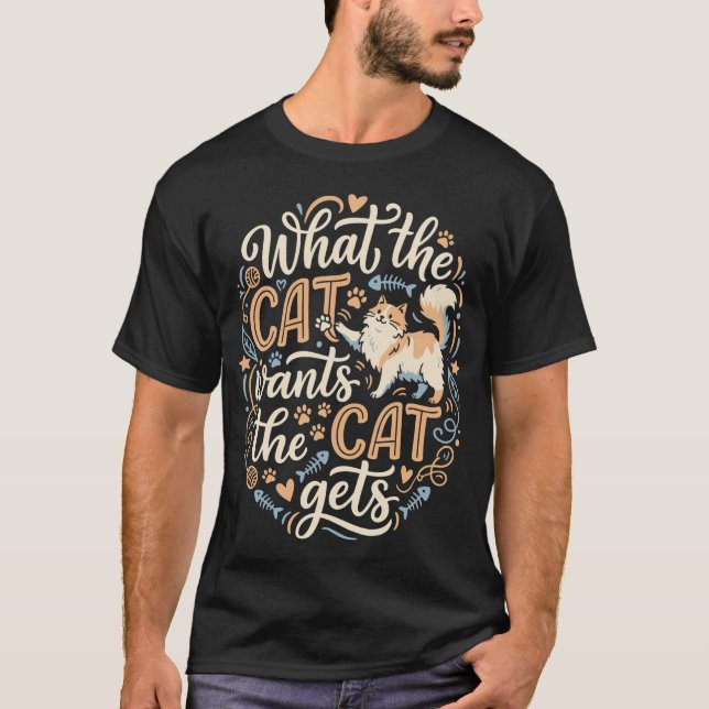 What the Cat Wants Cat Gets Funny T-Shirt (Front)