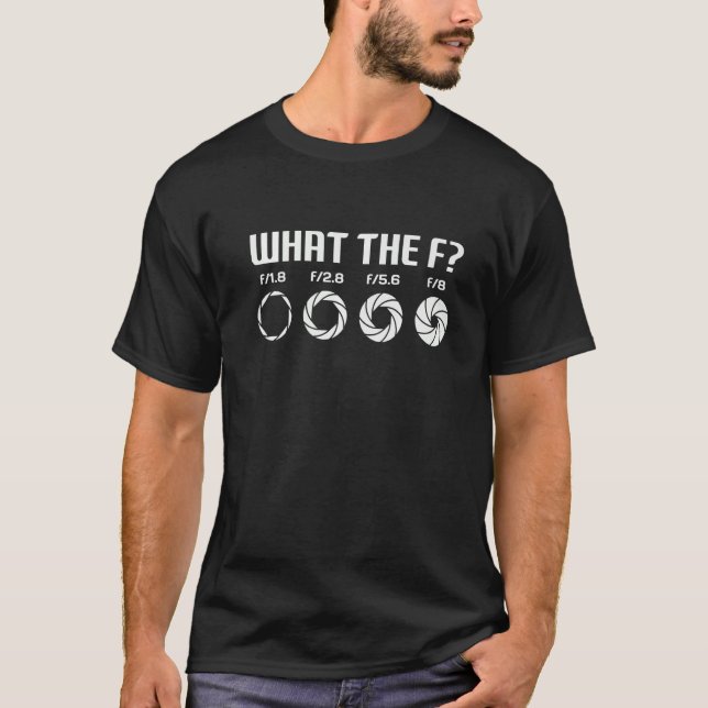 What The F  Photography Camera Aperture F Stop Len T-Shirt (Front)