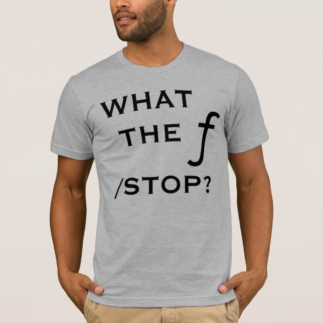 What The f Stop? T-Shirt (Front)