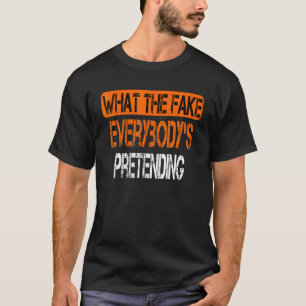 what the fake everybody's pretending T-Shirt