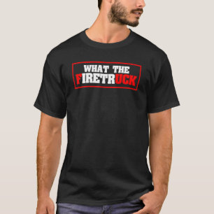 What The Firetruck Firefighter Saying Fireman Fire T-Shirt