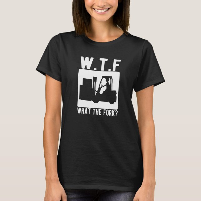 What The Fork Forklift Operator Forkstacker   T-Shirt (Front)