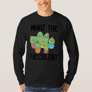 What The Fucculent Cactus Succulents Plants Garden T-Shirt